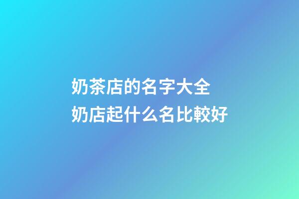 奶茶店的名字大全 奶店起什么名比較好-第1張-店鋪起名-玄機派